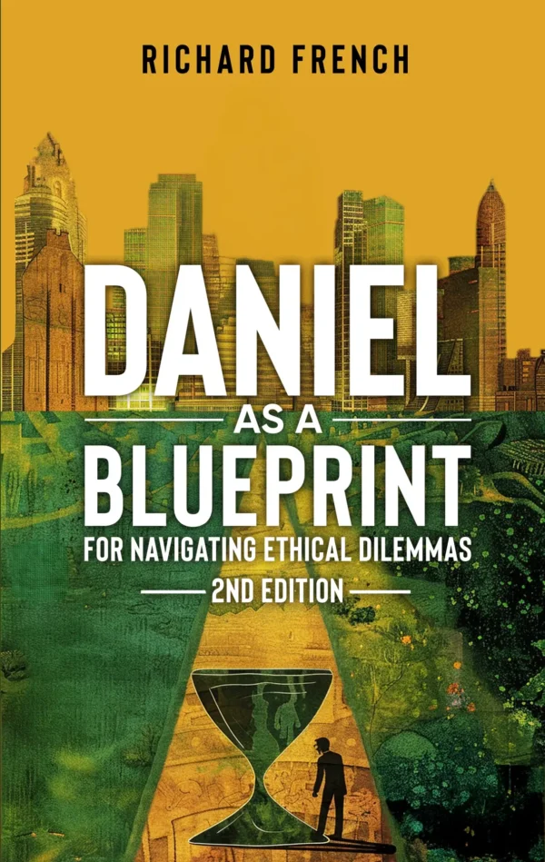 Front Cover of the book: Daniel as a Blueprint for Navigating Ethical Dilemmas (2nd Edition)